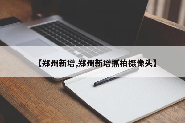 【郑州新增,郑州新增抓拍摄像头】