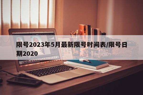 限号2023年5月最新限号时间表/限号日期2020