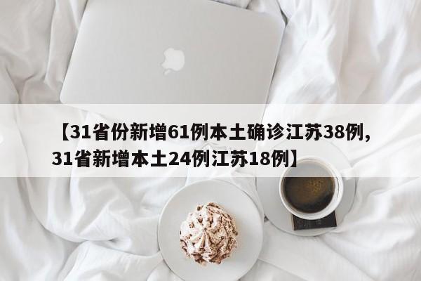 【31省份新增61例本土确诊江苏38例,31省新增本土24例江苏18例】