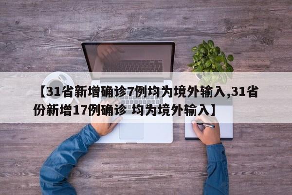【31省新增确诊7例均为境外输入,31省份新增17例确诊 均为境外输入】