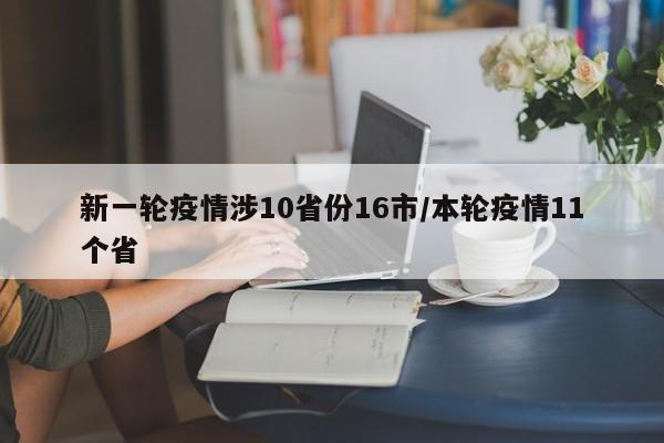 新一轮疫情涉10省份16市/本轮疫情11个省
