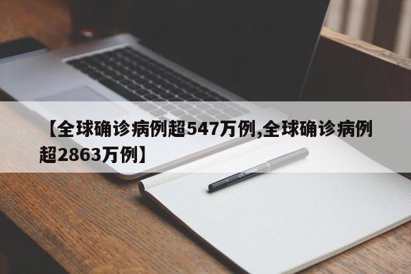 【全球确诊病例超547万例,全球确诊病例超2863万例】