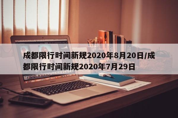 成都限行时间新规2020年8月20日/成都限行时间新规2020年7月29日
