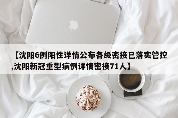 【沈阳6例阳性详情公布各级密接已落实管控,沈阳新冠重型病例详情密接71人】