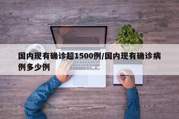 国内现有确诊超1500例/国内现有确诊病例多少例