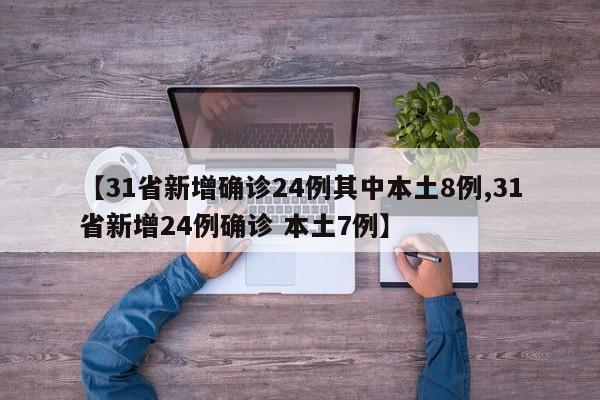 【31省新增确诊24例其中本土8例,31省新增24例确诊 本土7例】