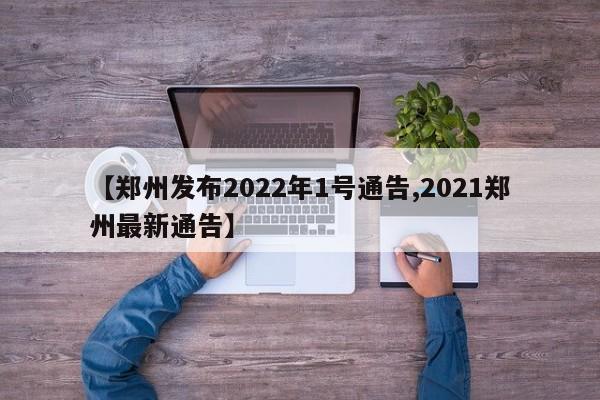 【郑州发布2022年1号通告,2021郑州最新通告】