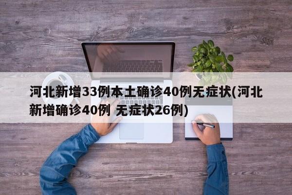 河北新增33例本土确诊40例无症状(河北新增确诊40例 无症状26例)