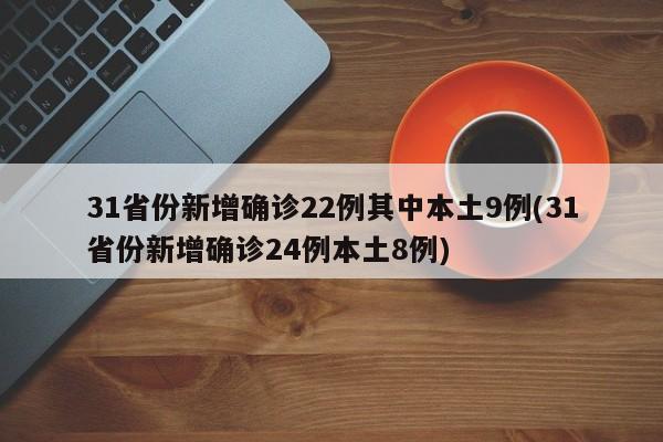 31省份新增确诊22例其中本土9例(31省份新增确诊24例本土8例)
