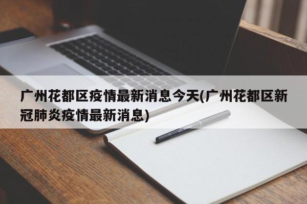 广州花都区疫情最新消息今天(广州花都区新冠肺炎疫情最新消息)
