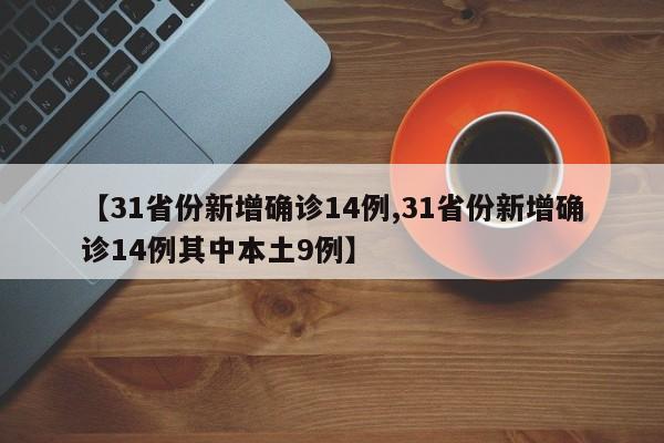 【31省份新增确诊14例,31省份新增确诊14例其中本土9例】