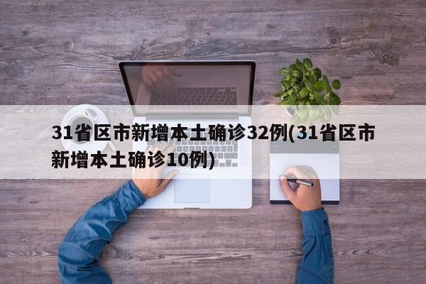 31省区市新增本土确诊32例(31省区市新增本土确诊10例)
