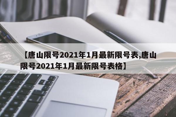 【唐山限号2021年1月最新限号表,唐山限号2021年1月最新限号表格】