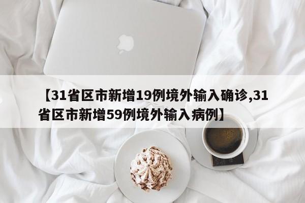 【31省区市新增19例境外输入确诊,31省区市新增59例境外输入病例】