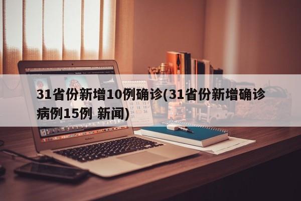 31省份新增10例确诊(31省份新增确诊病例15例 新闻)