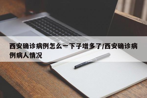 西安确诊病例怎么一下子增多了/西安确诊病例病人情况