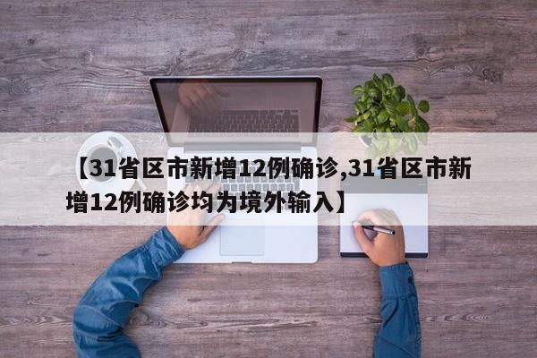 【31省区市新增12例确诊,31省区市新增12例确诊均为境外输入】