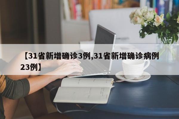【31省新增确诊3例,31省新增确诊病例23例】
