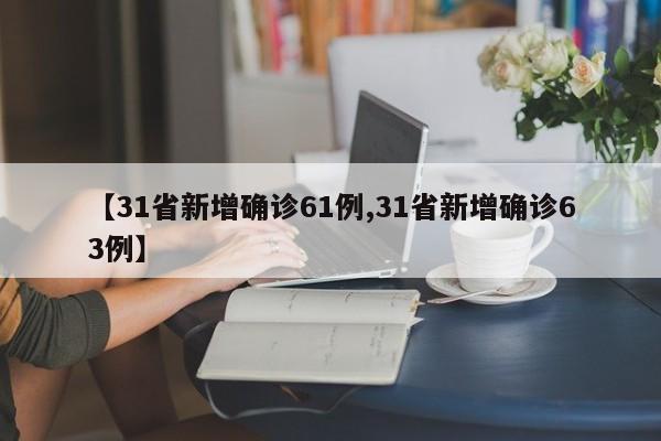 【31省新增确诊61例,31省新增确诊63例】