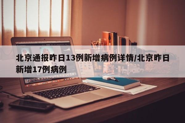 北京通报昨日13例新增病例详情/北京昨日新增17例病例