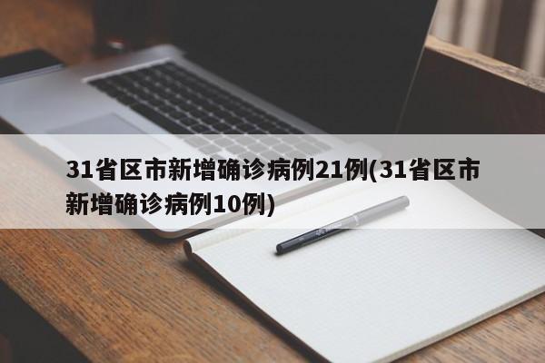 31省区市新增确诊病例21例(31省区市新增确诊病例10例)