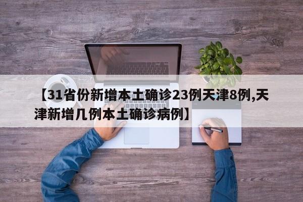 【31省份新增本土确诊23例天津8例,天津新增几例本土确诊病例】