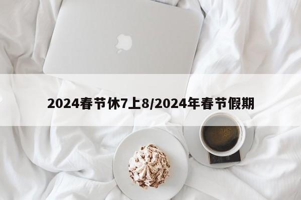 2024春节休7上8/2024年春节假期