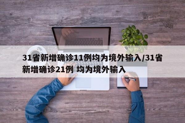 31省新增确诊11例均为境外输入/31省新增确诊21例 均为境外输入