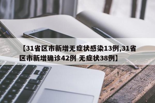 【31省区市新增无症状感染13例,31省区市新增确诊42例 无症状38例】