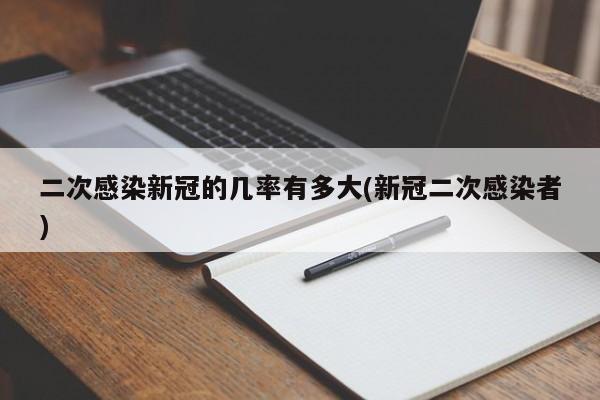 二次感染新冠的几率有多大(新冠二次感染者)