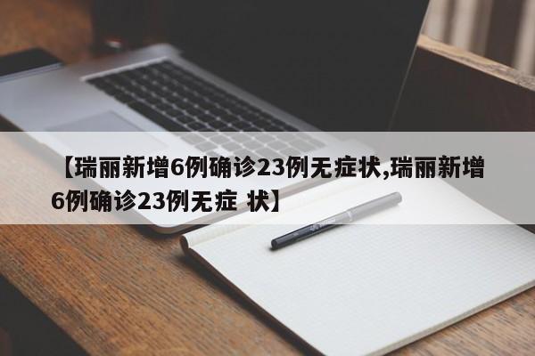 【瑞丽新增6例确诊23例无症状,瑞丽新增6例确诊23例无症 状】