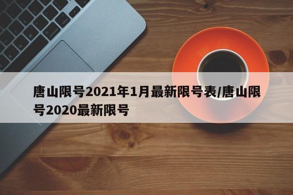 唐山限号2021年1月最新限号表/唐山限号2020最新限号
