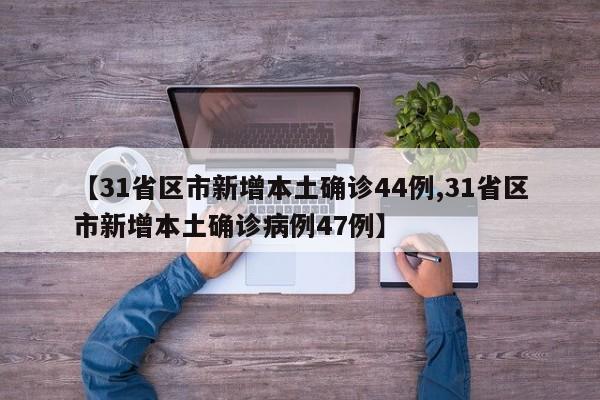 【31省区市新增本土确诊44例,31省区市新增本土确诊病例47例】