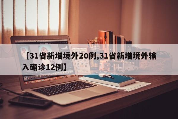 【31省新增境外20例,31省新增境外输入确诊12例】