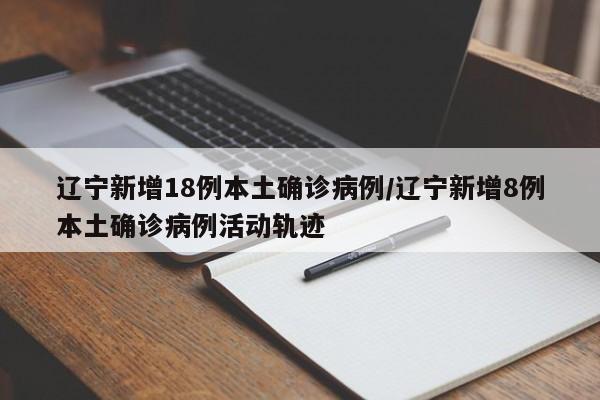辽宁新增18例本土确诊病例/辽宁新增8例本土确诊病例活动轨迹