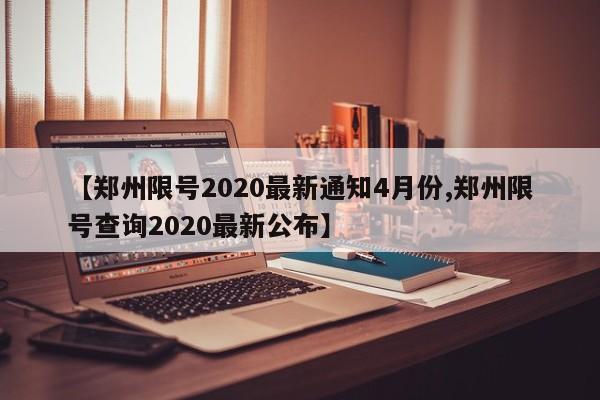 【郑州限号2020最新通知4月份,郑州限号查询2020最新公布】