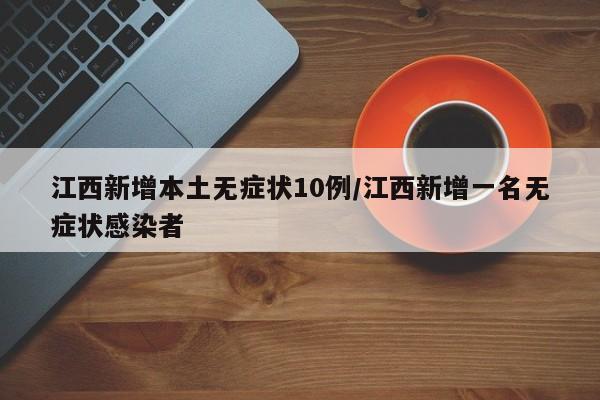 江西新增本土无症状10例/江西新增一名无症状感染者