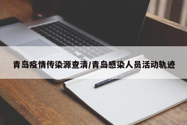 青岛疫情传染源查清/青岛感染人员活动轨迹