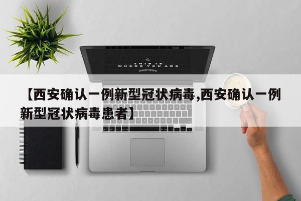 【西安确认一例新型冠状病毒,西安确认一例新型冠状病毒患者】