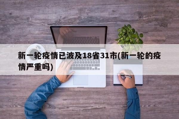 新一轮疫情已波及18省31市(新一轮的疫情严重吗)
