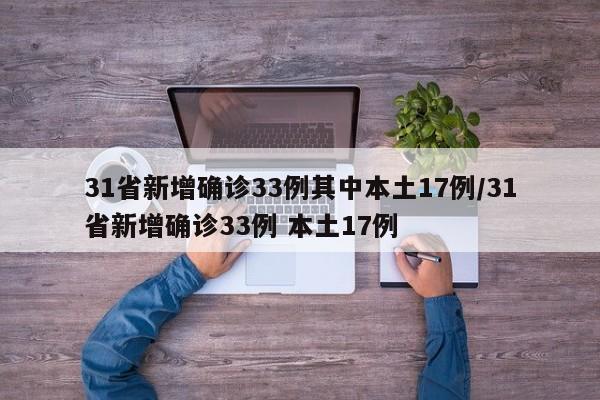 31省新增确诊33例其中本土17例/31省新增确诊33例 本土17例