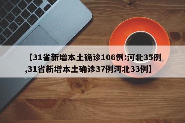 【31省新增本土确诊106例:河北35例,31省新增本土确诊37例河北33例】