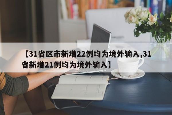 【31省区市新增22例均为境外输入,31省新增21例均为境外输入】
