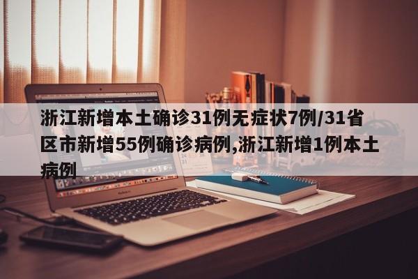 浙江新增本土确诊31例无症状7例/31省区市新增55例确诊病例,浙江新增1例本土病例