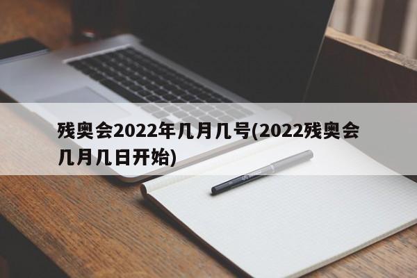 残奥会2022年几月几号(2022残奥会几月几日开始)