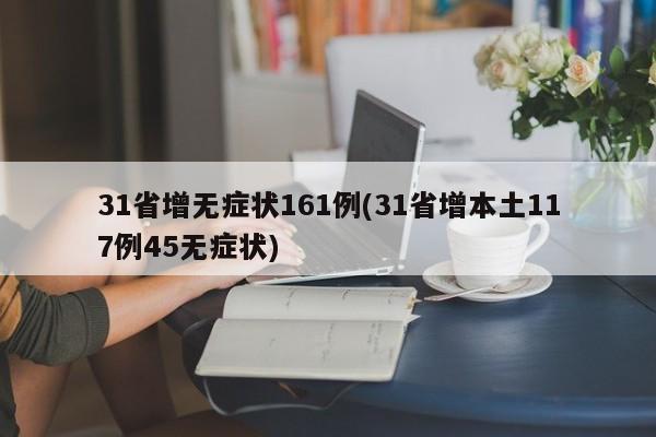 31省增无症状161例(31省增本土117例45无症状)