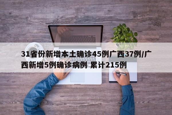 31省份新增本土确诊45例广西37例/广西新增5例确诊病例 累计215例