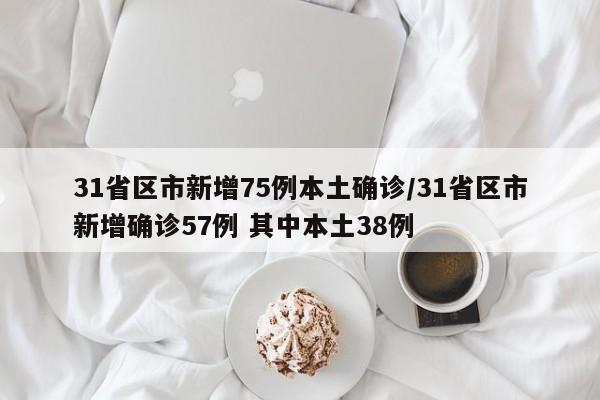 31省区市新增75例本土确诊/31省区市新增确诊57例 其中本土38例