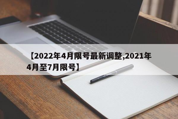【2022年4月限号最新调整,2021年4月至7月限号】