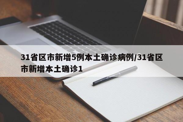 31省区市新增5例本土确诊病例/31省区市新增本土确诊1